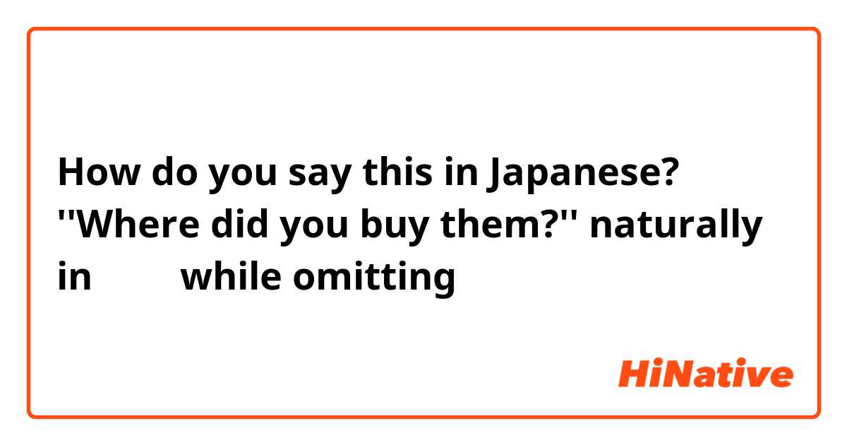 How do you say this in Japanese? ''Where did you buy them?'' naturally in 丁寧語 while omitting 「あなた」