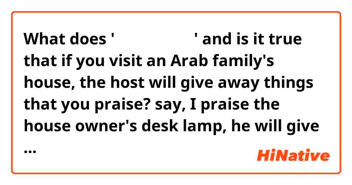 What does 'بيتي بيتك'

and is it true that if you visit an Arab family's house, the host will give away things that you praise? say, I praise the house owner's desk lamp, he will give it (the desk lamp that I admired) to me.  mean?