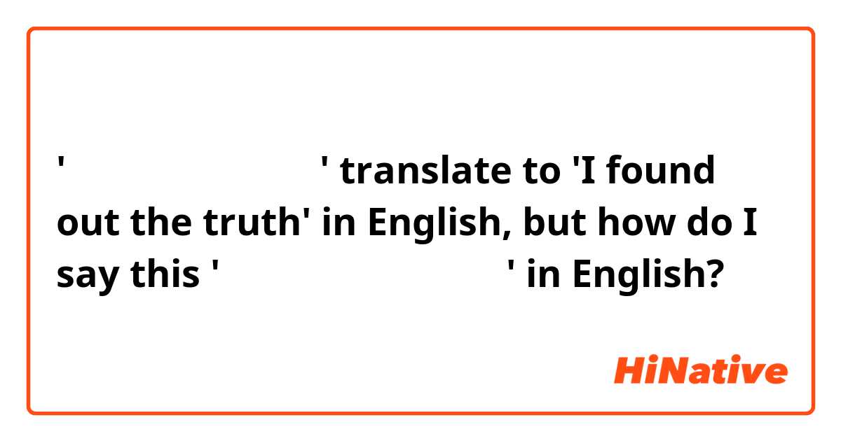 '나는 그 사실을 알아냈다' translate to 'I found out the truth' in English, but how do I say this '나는 그 사실을 알게 되었다' in English?