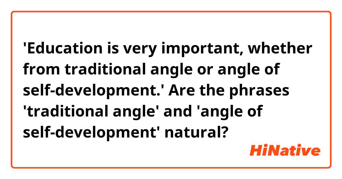 'Education is very important, whether from traditional angle or angle of self-development.' Are the phrases 'traditional angle' and 'angle of self-development' natural?