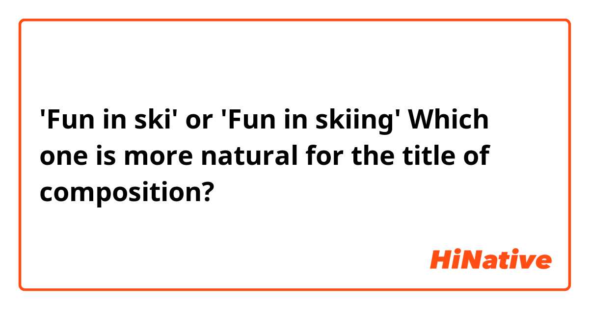 'Fun in ski' or 'Fun in skiing' 
Which one is more natural for the title of composition?