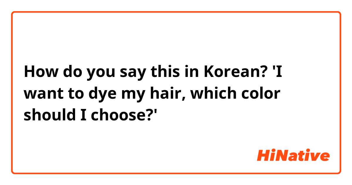 How do you say this in Korean? 'I want to dye my hair, which color should I choose?'