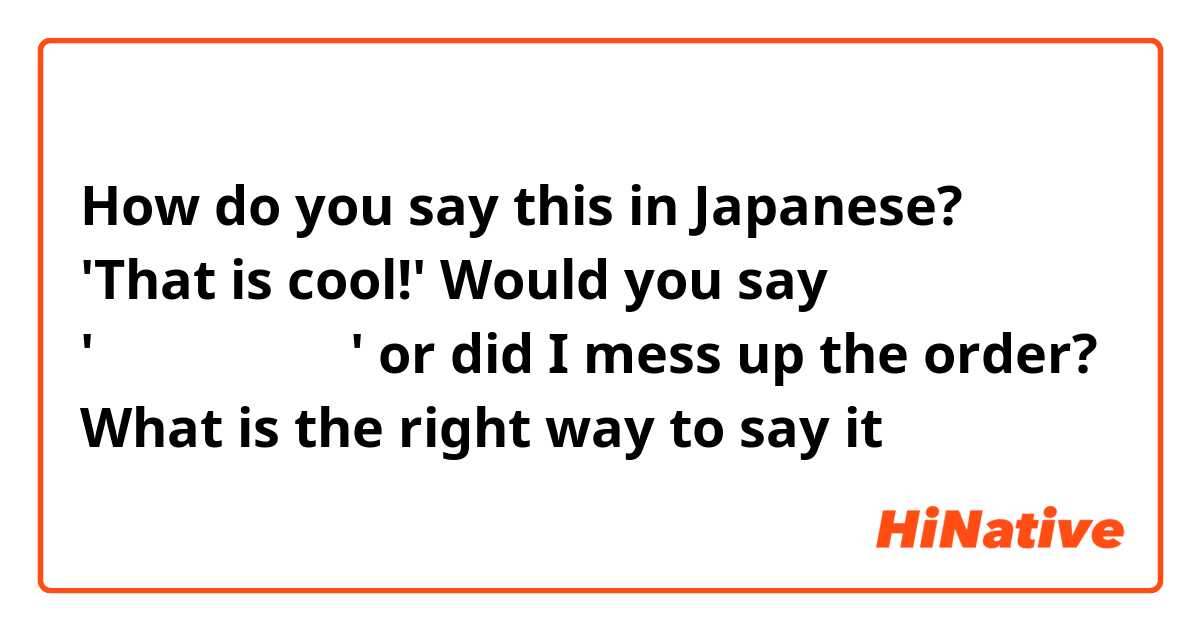 How do you say this in Japanese? 'That is cool!' Would you say 'それはすごいです' or did I mess up the order? What is the right way to say it