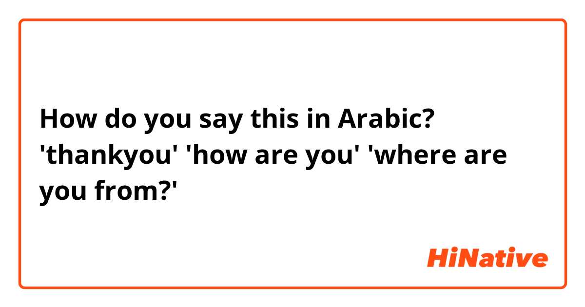 How do you say this in Arabic? 'thankyou'
'how are you'
'where are you from?'