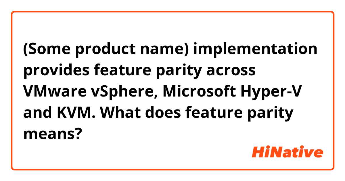 (Some product name) implementation provides feature parity across VMware vSphere, Microsoft Hyper-V and KVM.

What does feature parity means?