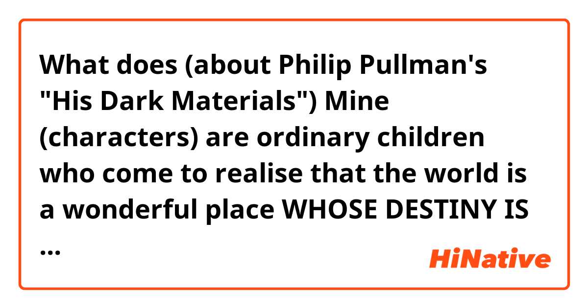 What does (about Philip Pullman's "His Dark Materials") Mine (characters) are ordinary children who come to realise that the world is a wonderful place WHOSE DESTINY IS NOT THEIR BIRTHRIGHT". I don't understand the part written in capital letters. mean?
