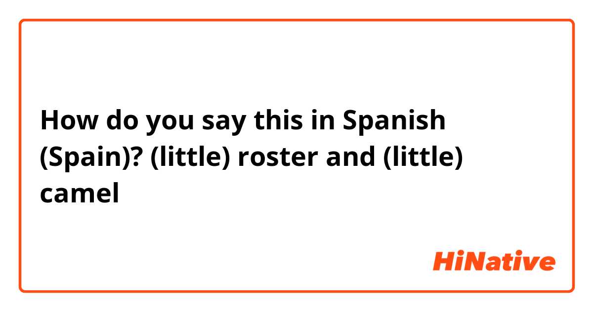 How do you say this in Spanish (Spain)? (little) roster and (little) camel