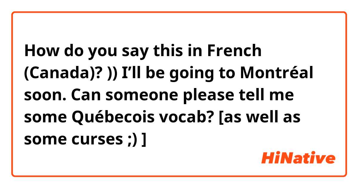How do you say this in French (Canada)? )) I’ll be going to Montréal soon. Can someone please tell me some Québecois vocab? [as well as some curses ;) ]