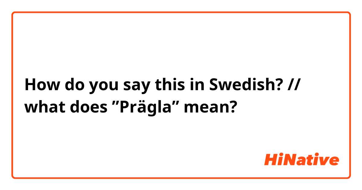 How do you say this in Swedish? // what does ”Prägla” mean?