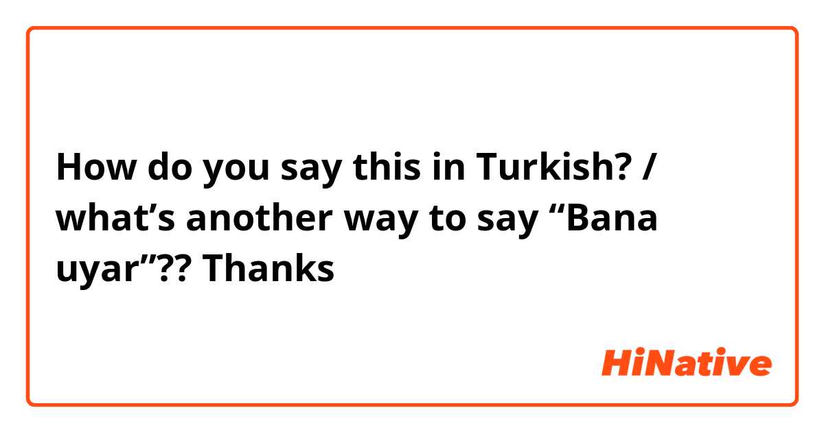 How do you say this in Turkish? / what’s another way to say “Bana uyar”?? Thanks