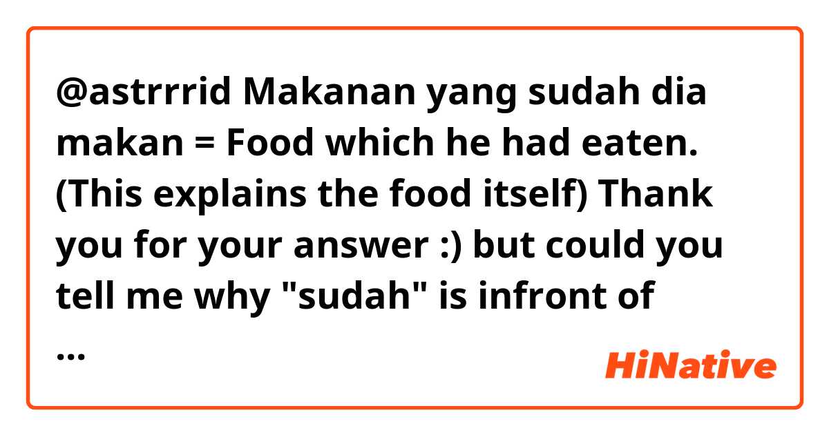 @astrrrid
Makanan yang sudah dia makan = Food which he had eaten. (This explains the food itself)
Thank you for your answer :) but could you tell me why "sudah" is infront of "dia"?
is it possible "makanan yang dia sudah makan"?