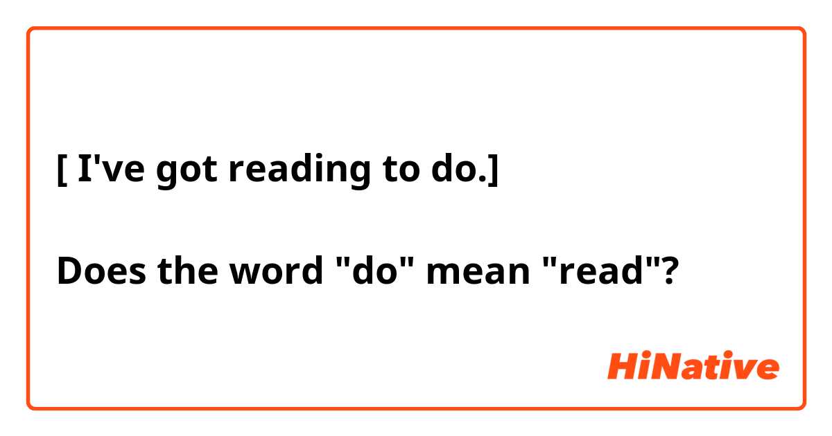 [ I've got reading to do.]

Does the word "do" mean "read"?
