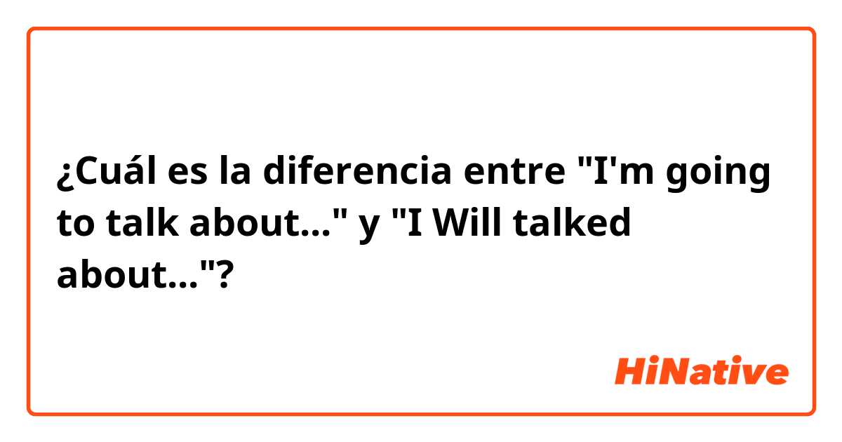 ¿Cuál es la diferencia entre "I'm going to talk about..." y "I Will talked about..."?