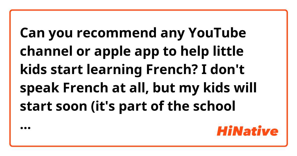 ​​Can you recommend any YouTube channel or apple app to help little kids start learning French? I don't speak French at all, but my kids will start soon (it's part of the school curriculum). Thank you in advance!