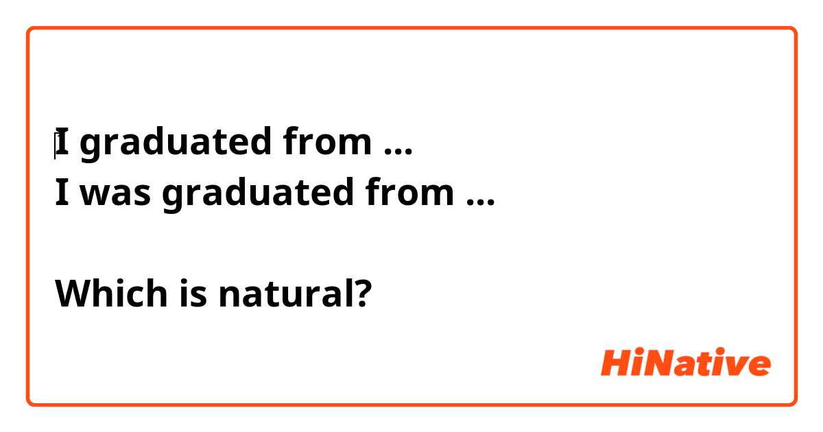 ​‎I graduated from ...
I was graduated from ...

Which is natural?
