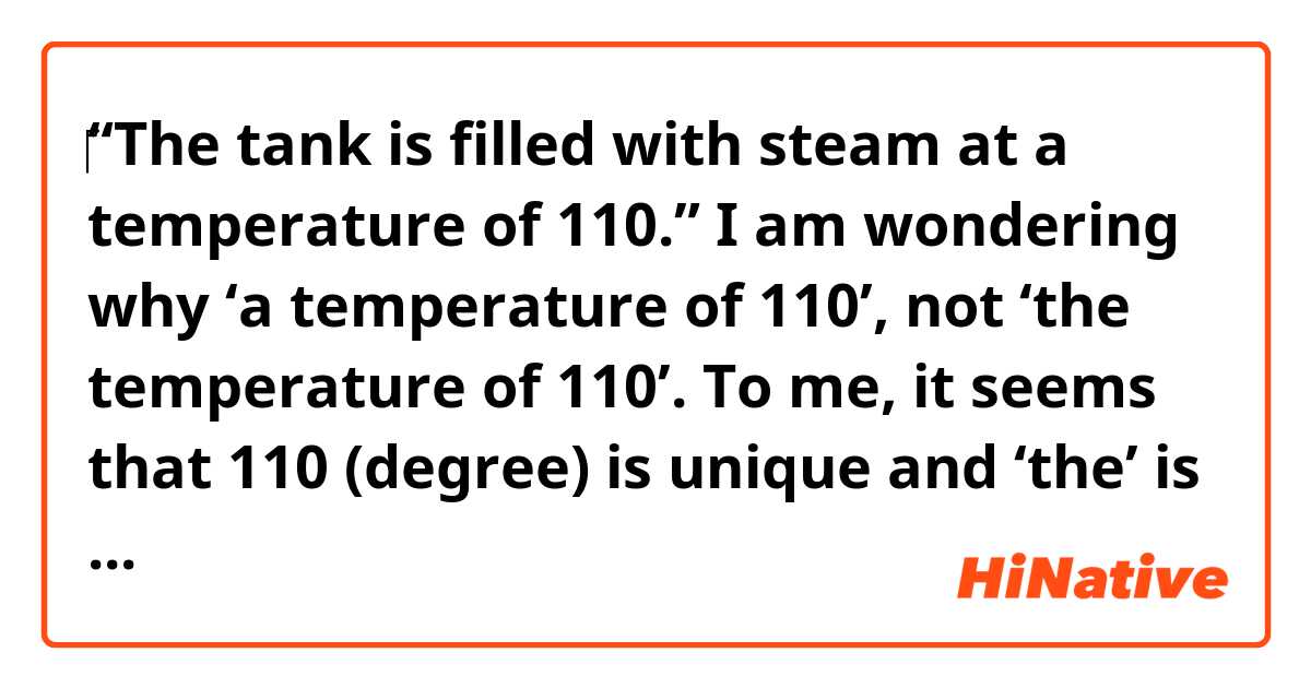 ‎“The tank is filled with steam at a temperature of 110.”

I am wondering why ‘a temperature of 110’, not ‘the temperature of 110’. 

To me, it seems that 110 (degree) is unique and ‘the’ is more appropriate. 🤷‍♂️ 
