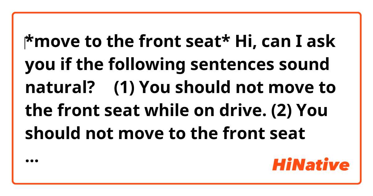 ‎*move to the front seat*

Hi, can I ask you if the following sentences sound natural? 🙂

(1) You should not move to the front seat while on drive. 

(2) You should not move to the front seat while driving. 