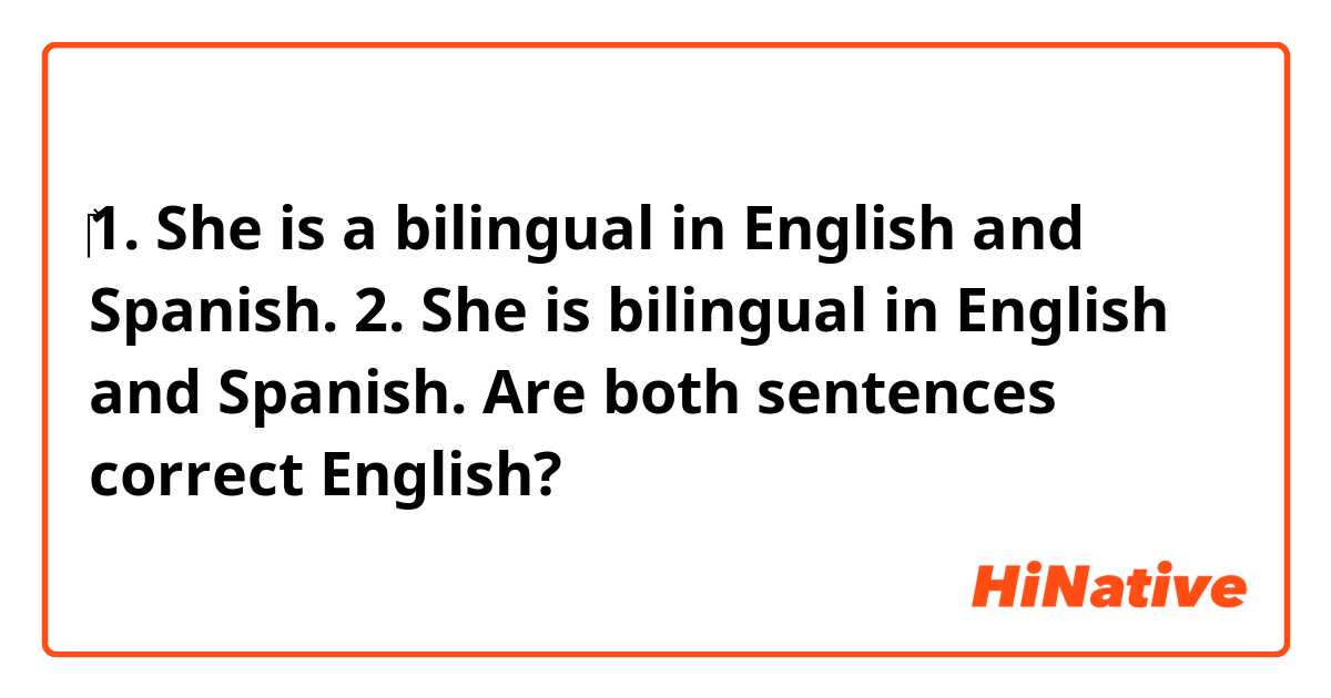 ‎1. She is a bilingual in English and Spanish.
2. She is bilingual in English and Spanish.

Are both sentences correct English?