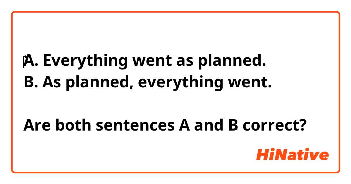 ‎A. Everything went as planned.
B. As planned, everything went.

Are both sentences A and B correct? 
