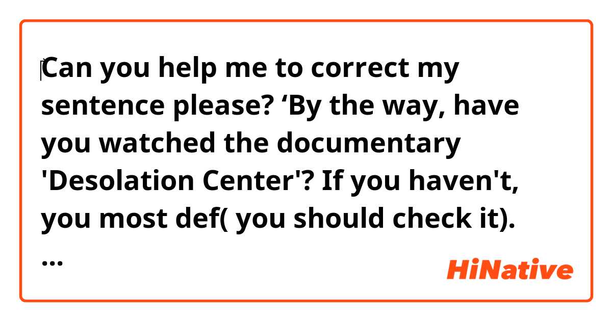 ‎Can you help me to correct my sentence please? ‘By the way, have you watched the documentary 'Desolation Center'? If you haven't, you most def( you should check it). I’m sure you’d dig the documentary.’