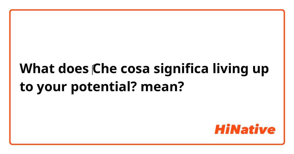What does ‎Che cosa significa living up to your potential? mean?