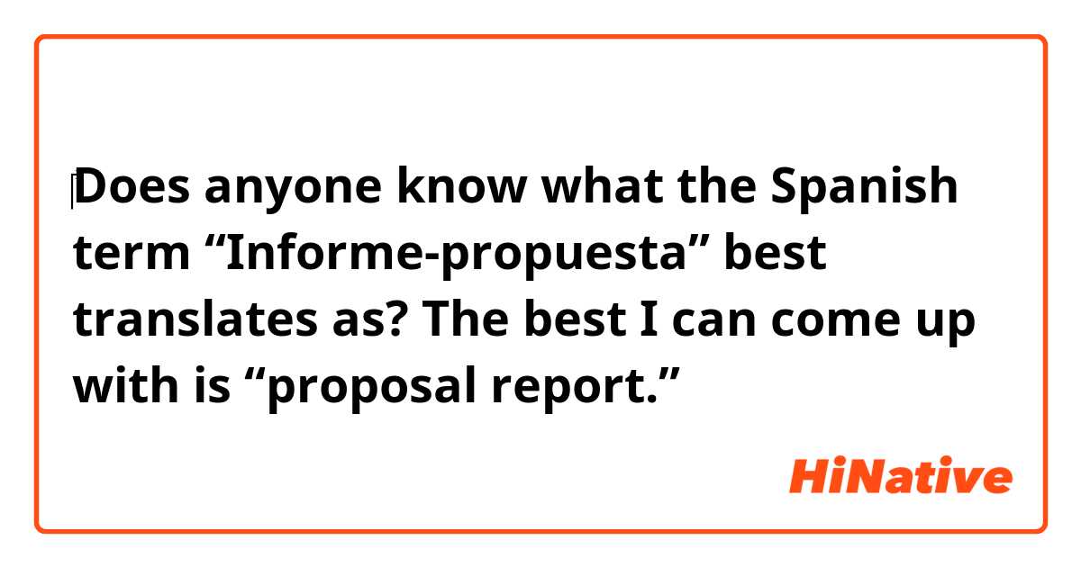‎Does anyone know what the Spanish term  “Informe-propuesta” best translates as?

The best I can come up with is “proposal report.” 🤔 