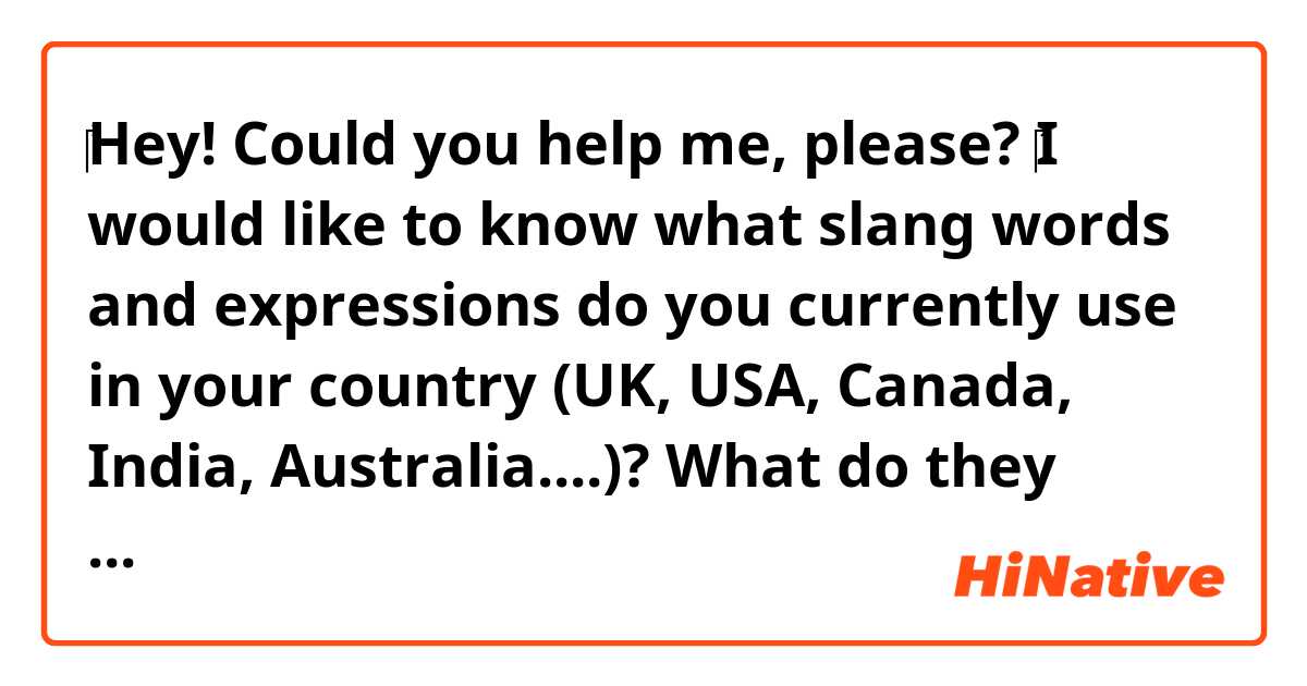 ‎Hey! Could you help me, please? ‎I would like to know what slang words and expressions do you currently use in your country (UK, USA, Canada, India, Australia....)? What do they mean?
Thank you in advance :з