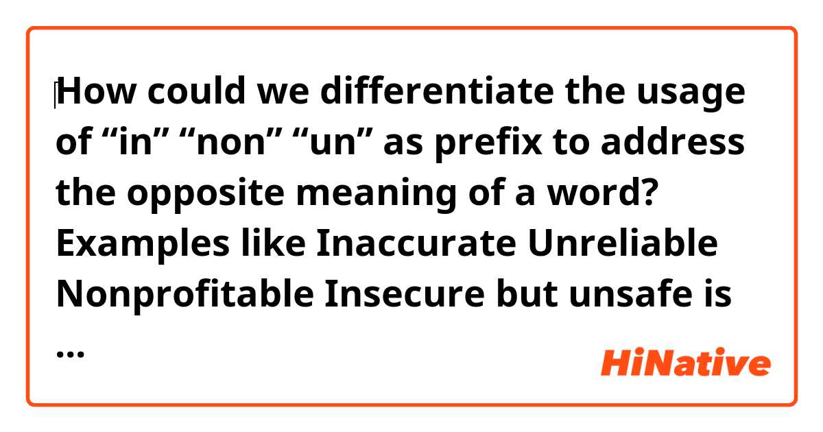 ‎How could we differentiate the usage of “in”  “non” “un” as prefix to address the opposite meaning of a word?

Examples like
Inaccurate
Unreliable
Nonprofitable 
Insecure but unsafe 

is there any rule to follow? 