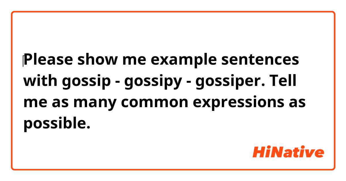 ‎Please show me example sentences with gossip - gossipy - gossiper.
Tell me as many common expressions as possible.