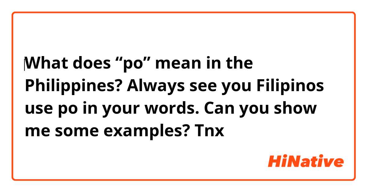 ‎What does “po” mean in the Philippines? Always see you Filipinos use po in your words. Can you show me some examples? Tnx