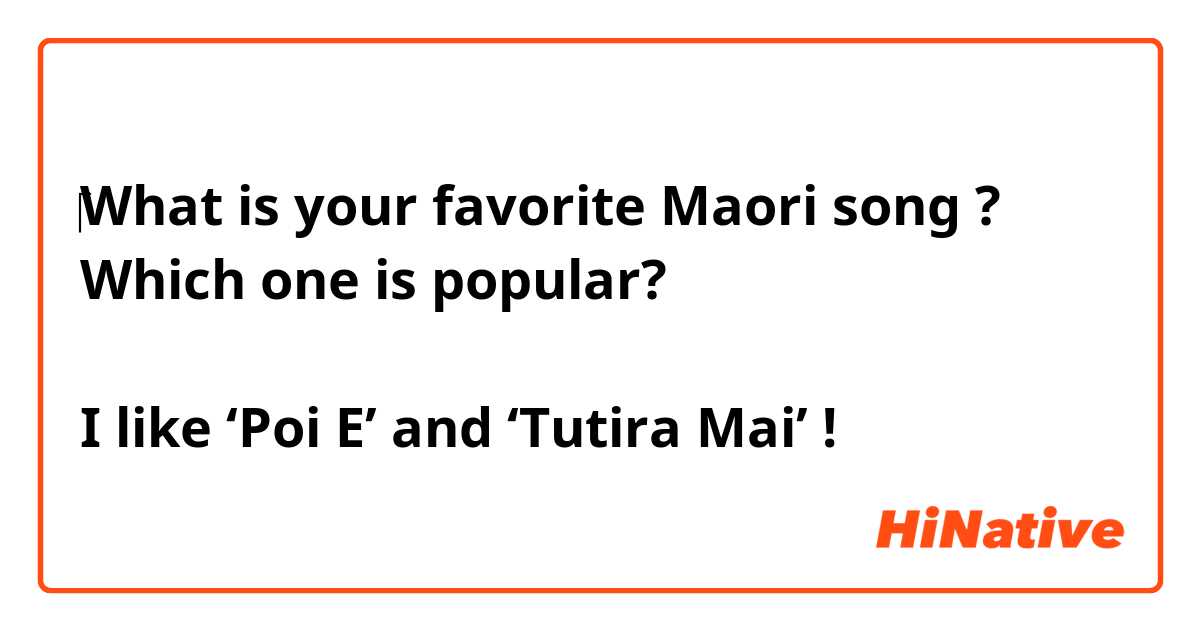 ‎What is your favorite Maori song ? 
Which one is popular?

I like ‘Poi E’ and ‘Tutira Mai’ ! 