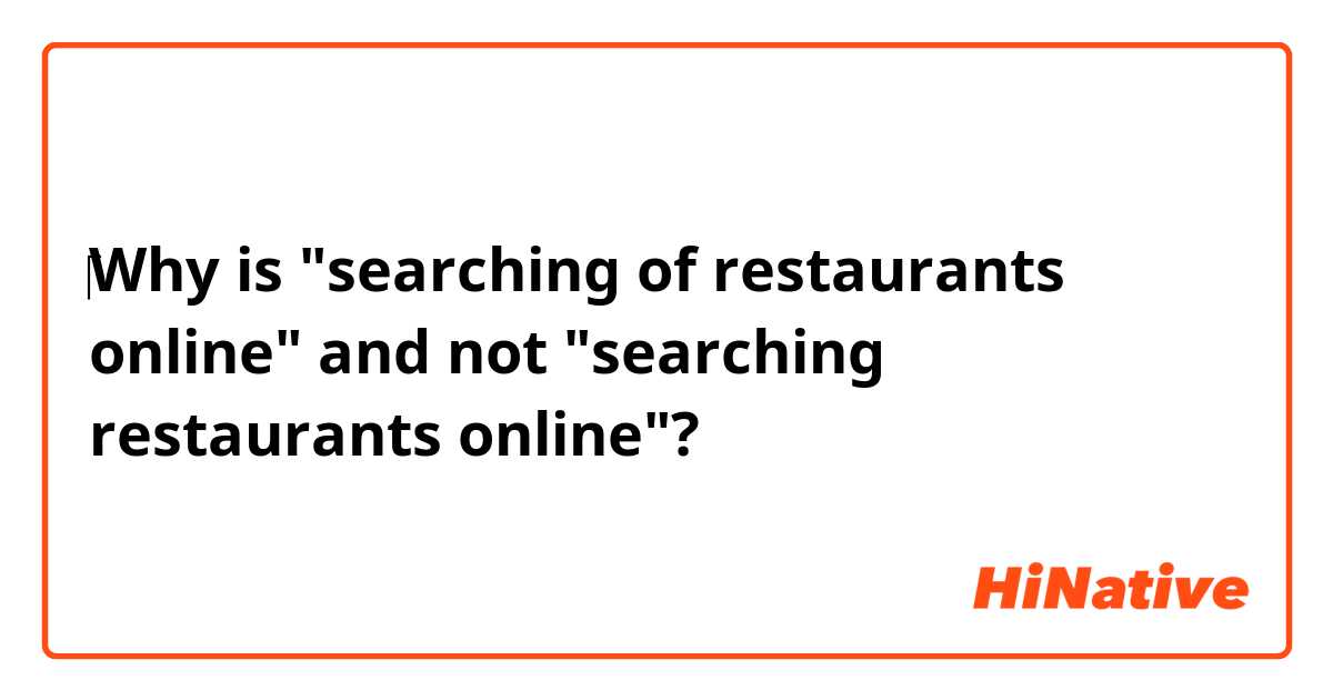 ‎Why is  "searching of restaurants online" and not "searching restaurants online"?