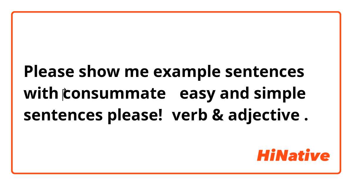 Please show me example sentences with ‎consummate （easy and simple sentences please!）verb & adjective.