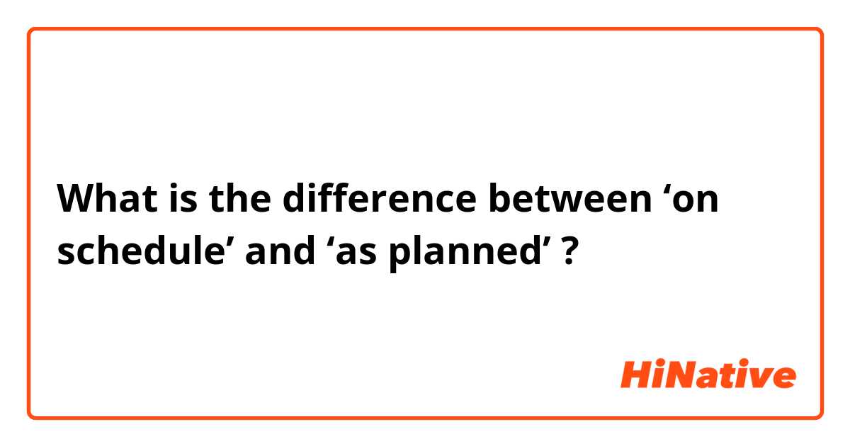 What is the difference between ‘on schedule’ and ‘as planned’ ?