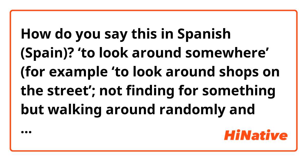 How do you say this in Spanish (Spain)? ‘to look around somewhere’
(for example ‘to look around shops on the street’; not finding for something but walking around randomly and enjoying the place)