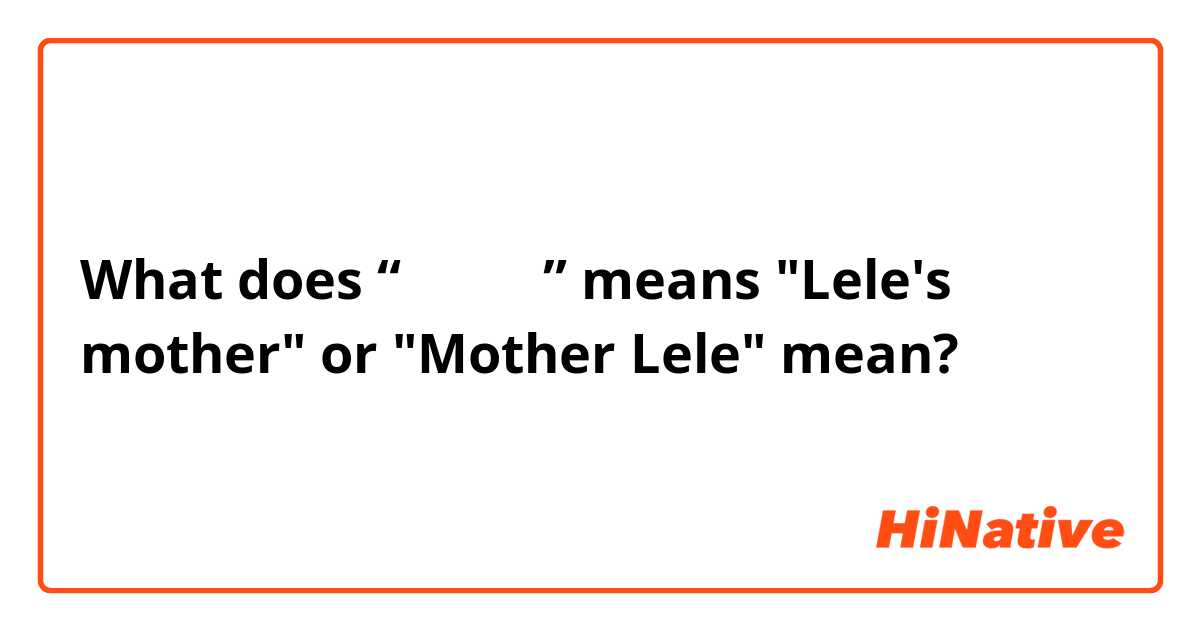 What does “乐乐 妈妈” means "Lele's mother" or "Mother Lele" mean?