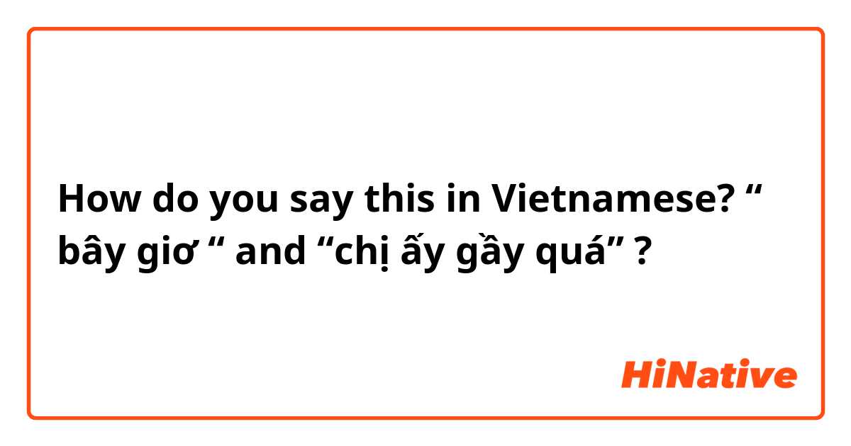 How do you say this in Vietnamese?  “ bây giơ “ and “chị ấy gầy quá” ?