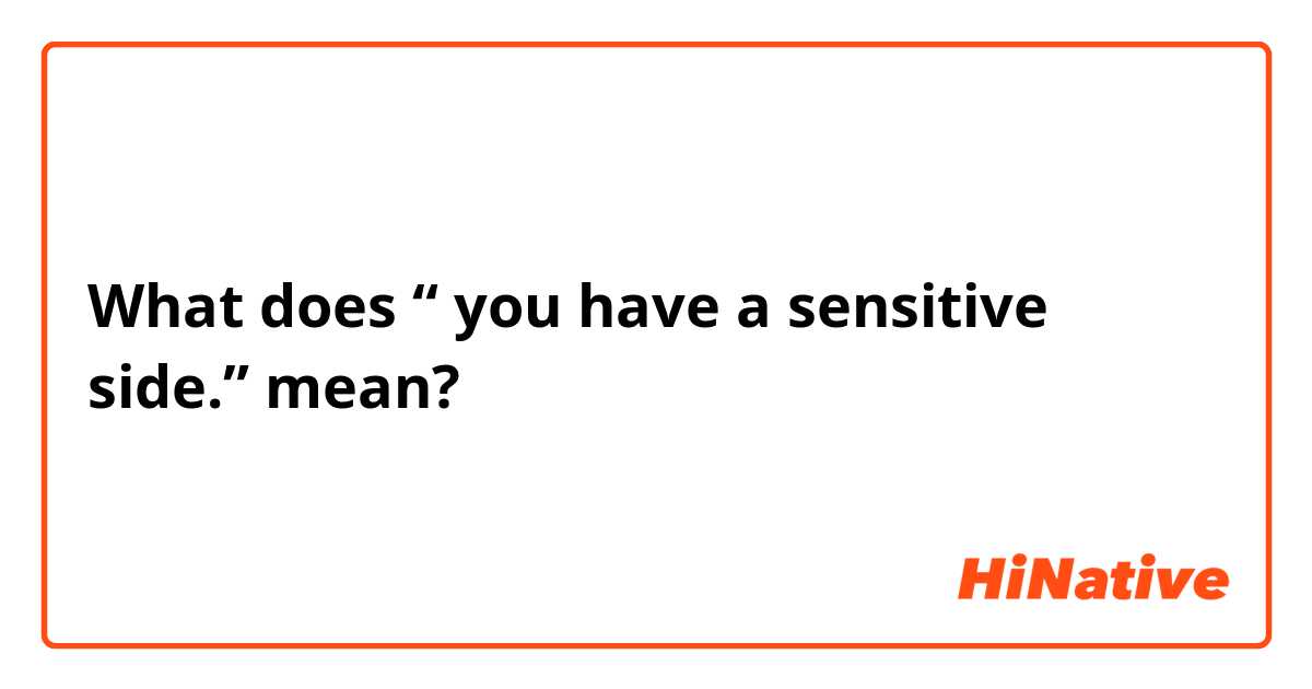 What does “ you have a sensitive side.” mean?