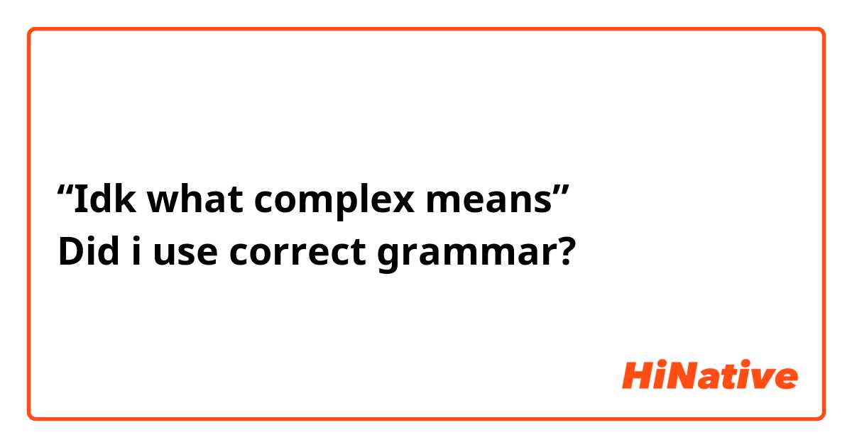 “Idk what complex means”
Did i use correct grammar?