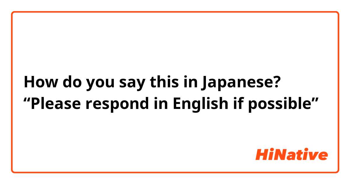 How do you say this in Japanese? “Please respond in English if possible”