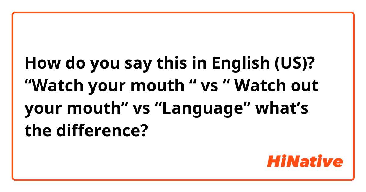 How do you say this in English (US)? “Watch your mouth “ vs “ Watch out your mouth” vs “Language” what’s the difference?