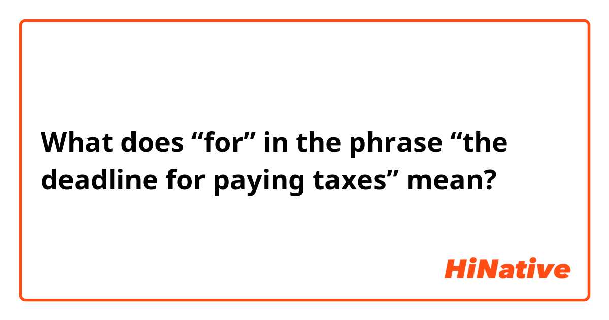 What does “for” in the phrase “the deadline for paying taxes” mean?