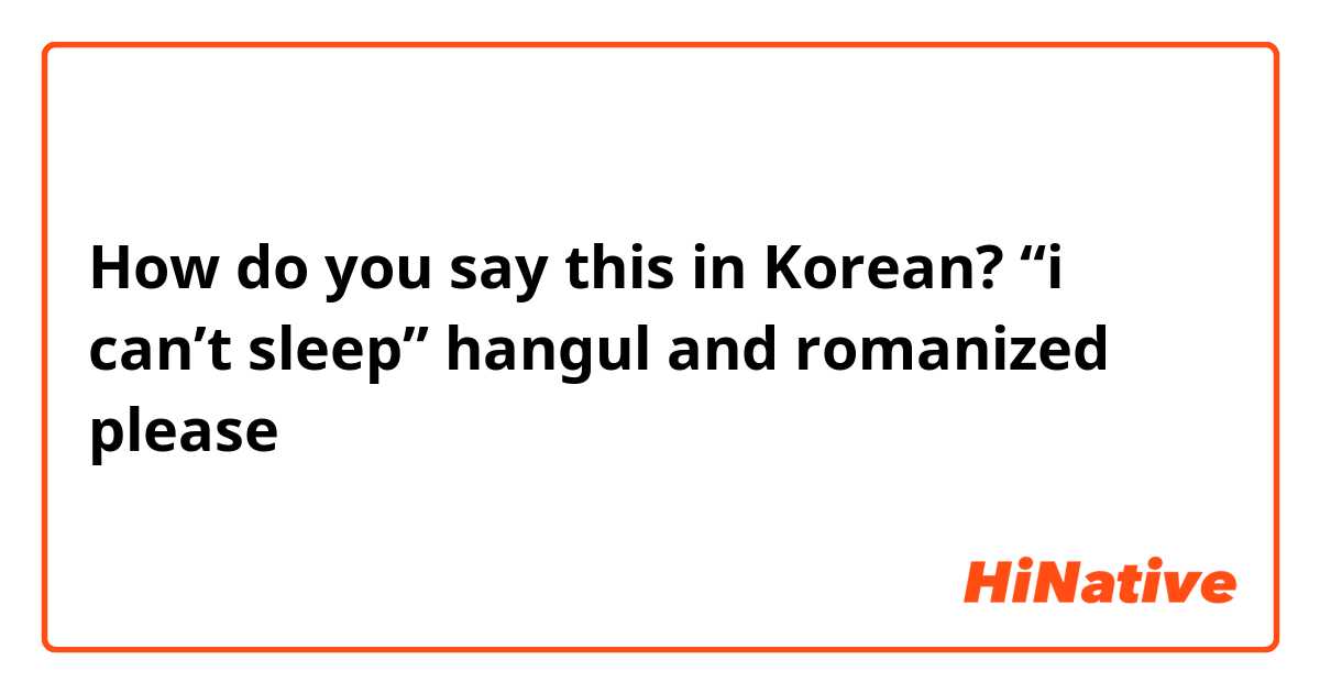 How do you say this in Korean? “i can’t sleep” hangul and romanized please 😭