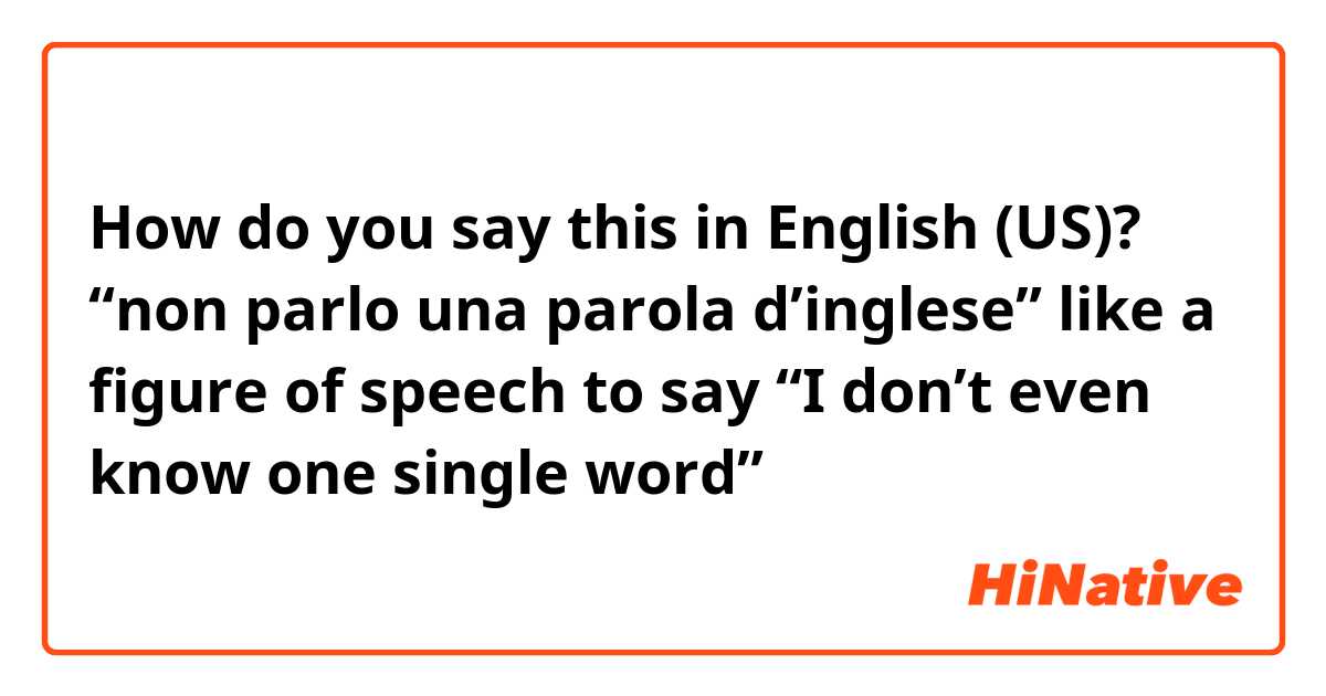 How do you say this in English (US)? “non parlo una parola d’inglese” like a figure of speech to say “I don’t even know one single word”