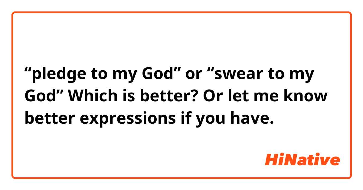 “pledge to my God” or “swear to my God”
Which is better?
Or let me know better expressions if you have.