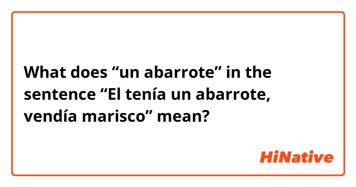 What does “un abarrote” in the sentence “El tenía un abarrote, vendía marisco” mean?