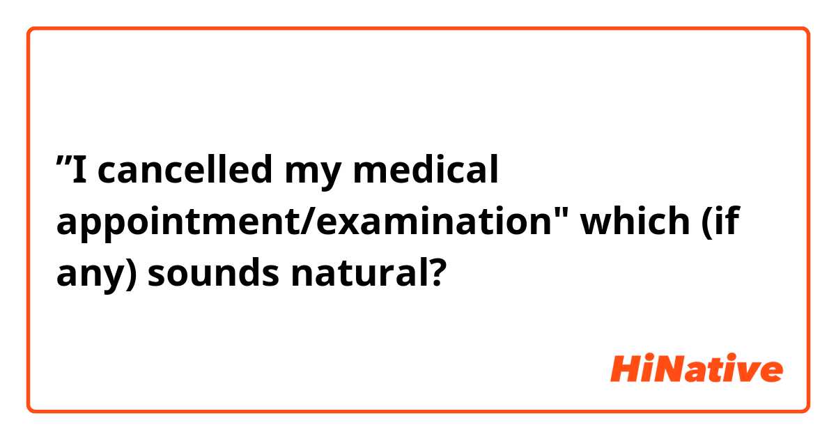 ”I cancelled my medical appointment/examination"
which (if any) sounds natural?