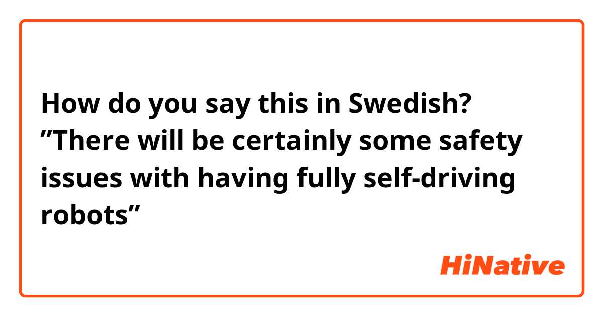 How do you say this in Swedish? ”There will be certainly some safety issues with having fully self-driving robots” 