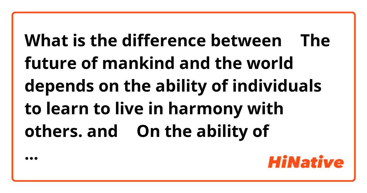 What is the difference between ①
The future of mankind and the world depends on the ability of individuals to learn to live in harmony with others.  and ②
On the ability of individuals to learn to live in harmony with others depends the future of mankind and the world. 

 ?