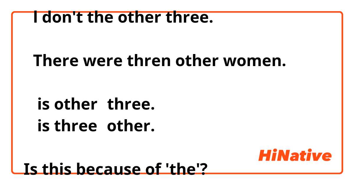 ①l don't the other three.

②There were thren other women.

① is other→three.
② is three→other.

Is this because of 'the'?